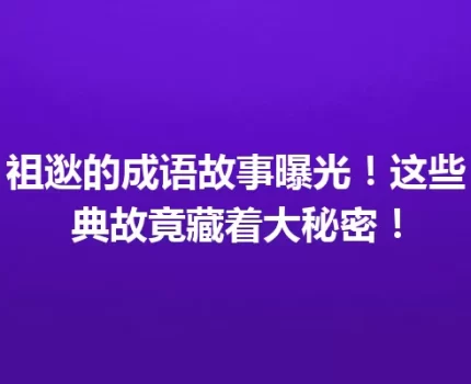 祖逖的成语故事曝光！这些典故竟藏着大秘密！