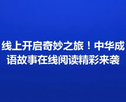 线上开启奇妙之旅！中华成语故事在线阅读精彩来袭