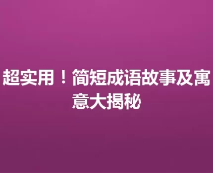 超实用！简短成语故事及寓意大揭秘
