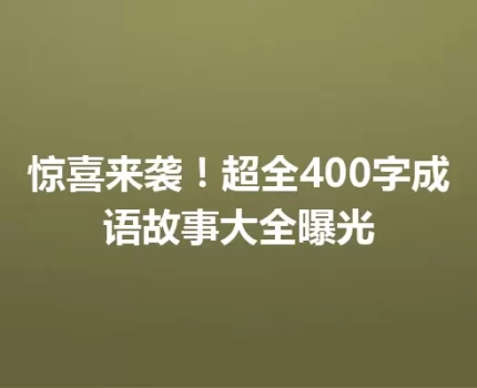 惊喜来袭！超全400字成语故事大全曝光