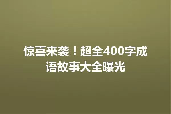 惊喜来袭!超全400字成语故事大全曝光 一