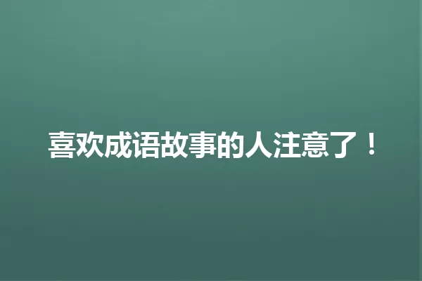 喜欢成语故事的人注意了! 一