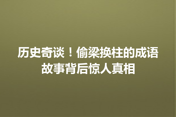 历史奇谈!偷梁换柱的成语故事背后惊人真相 一