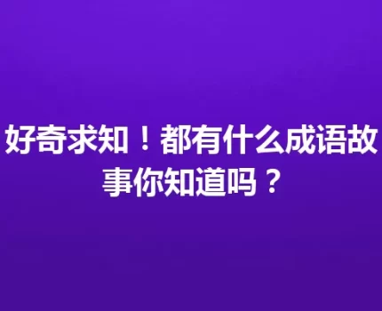 好奇求知！都有什么成语故事你知道吗？