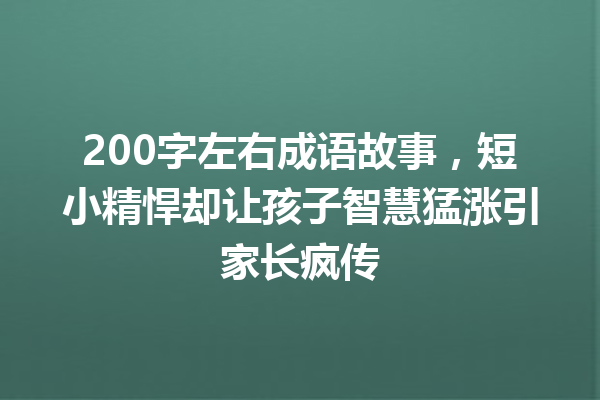 200字左右成语故事,短小精悍却让孩子智慧猛涨引家长疯传 一
