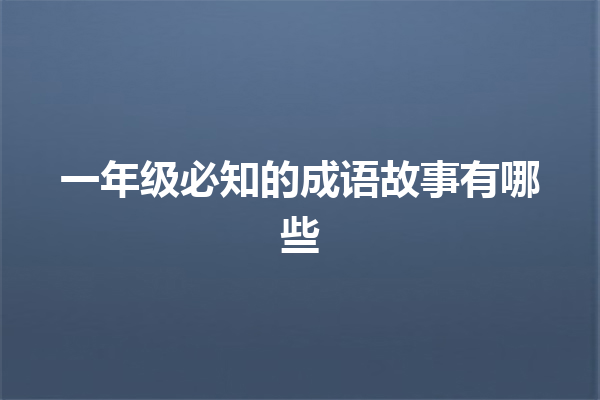 一年级必知的成语故事有哪些 一