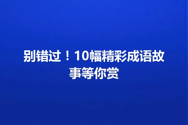别错过！10幅精彩成语故事等你赏  一