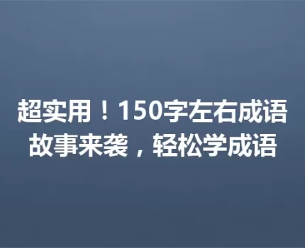 超实用！150字左右成语故事来袭，轻松学成语
