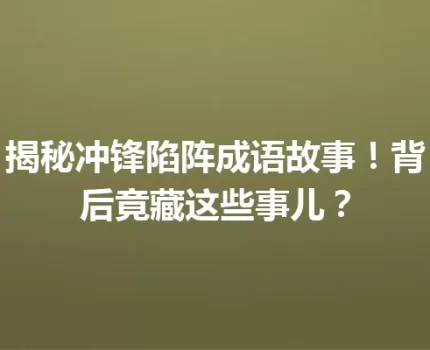 揭秘冲锋陷阵成语故事！背后竟藏这些事儿？
