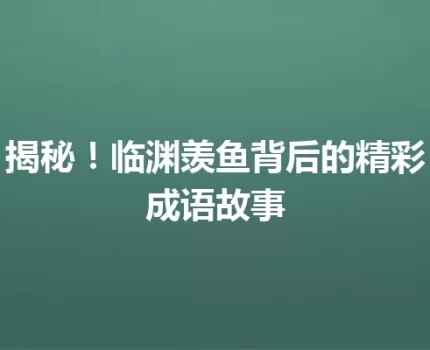 揭秘！临渊羡鱼背后的精彩成语故事