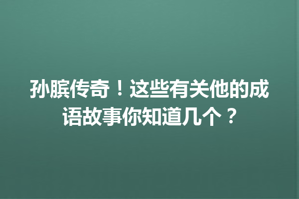 孙膑传奇!这些有关他的成语故事你知道几个? 一