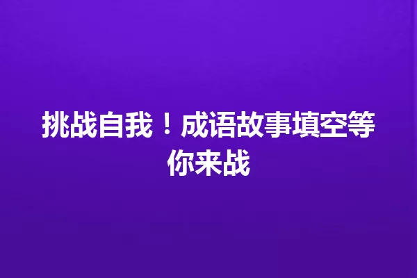 挑战自我!成语故事填空等你来战 一