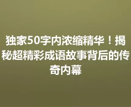 独家50字内浓缩精华！揭秘超精彩成语故事背后的传奇内幕