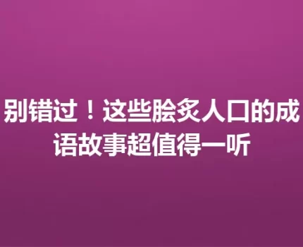 别错过！这些脍炙人口的成语故事超值得一听