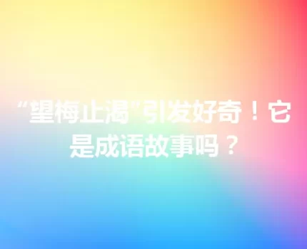 “望梅止渴”引发好奇！它是成语故事吗？