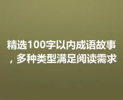 精选100字以内成语故事，多种类型满足阅读需求