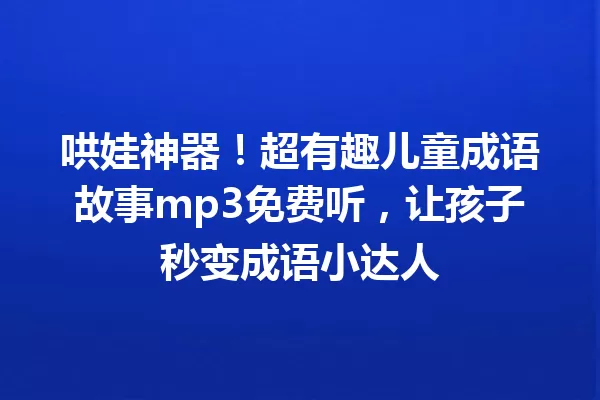 哄娃神器!超有趣儿童成语故事mp3免费听,让孩子秒变成语小达人 一
