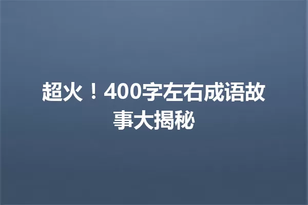 超火!400字左右成语故事大揭秘 一