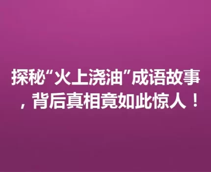 探秘“火上浇油”成语故事，背后真相竟如此惊人！