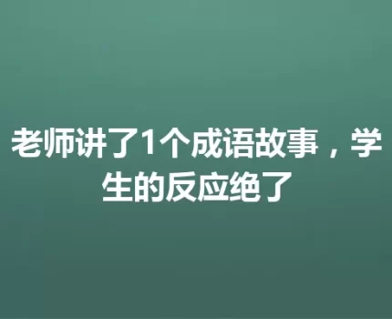 老师讲了1个成语故事，学生的反应绝了