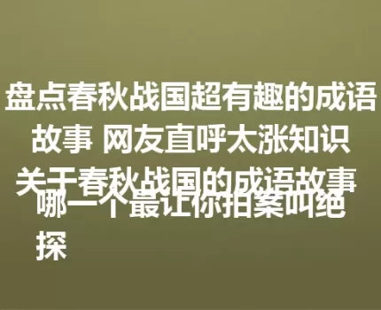 盘点春秋战国超有趣的成语故事 网友直呼太涨知识
关于春秋战国的成语故事 哪一个最让你拍案叫绝
探秘春秋战国成语故事 背后真相令人惊叹