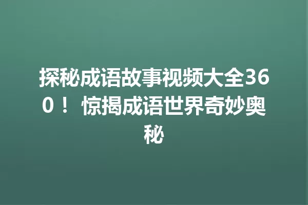 探秘成语故事视频大全360！ 惊揭成语世界奇妙奥秘 一