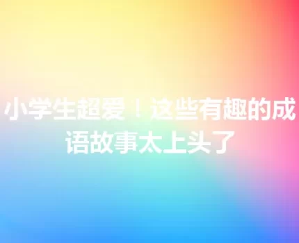 小学生超爱！这些有趣的成语故事太上头了