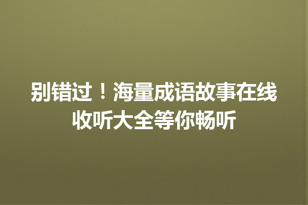 别错过!海量成语故事在线收听大全等你畅听 一