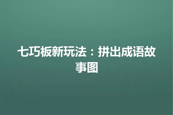 七巧板新玩法:拼出成语故事图 一