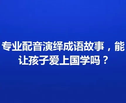 专业配音演绎成语故事，能让孩子爱上国学吗？