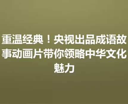 重温经典！央视出品成语故事动画片带你领略中华文化魅力