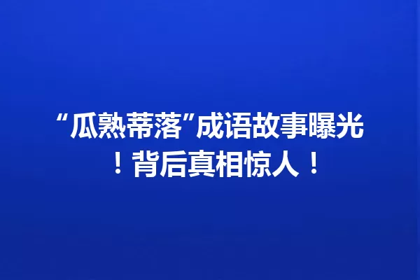 “瓜熟蒂落”成语故事曝光!背后真相惊人! 一