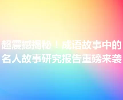 超震撼揭秘！成语故事中的名人故事研究报告重磅来袭