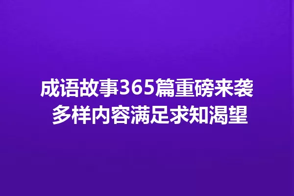 成语故事365篇重磅来袭 多样内容满足求知渴望 一