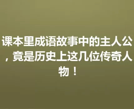 课本里成语故事中的主人公，竟是历史上这几位传奇人物！