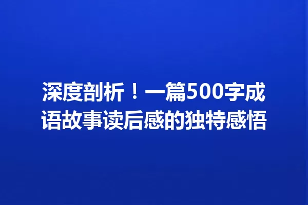 深度剖析!一篇500字成语故事读后感的独特感悟 一