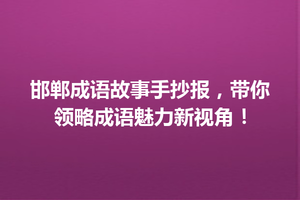 邯郸成语故事手抄报,带你领略成语魅力新视角! 一
