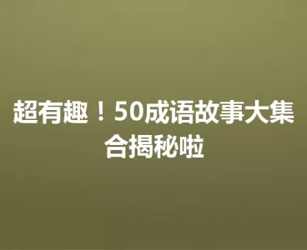 超有趣！50成语故事大集合揭秘啦
