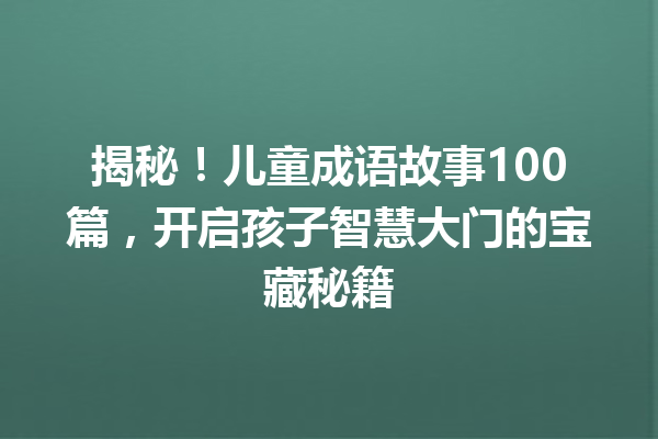 揭秘!儿童成语故事100篇,开启孩子智慧大门的宝藏秘籍 一