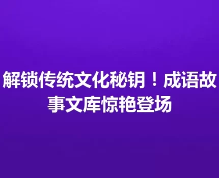 解锁传统文化秘钥！成语故事文库惊艳登场