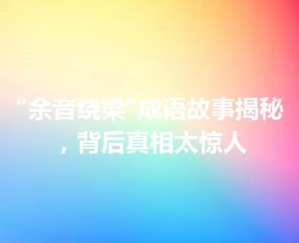 “余音绕梁”成语故事揭秘，背后真相太惊人