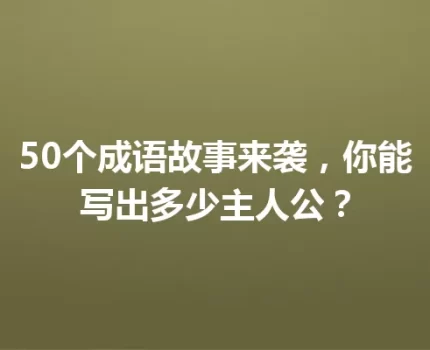 50个成语故事来袭，你能写出多少主人公？