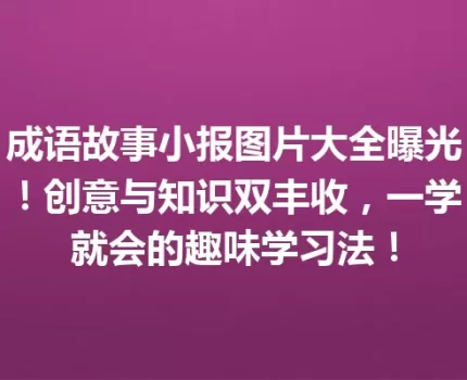 成语故事小报图片大全曝光！创意与知识双丰收，一学就会的趣味学习法！
