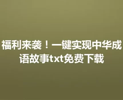 福利来袭！一键实现中华成语故事txt免费下载