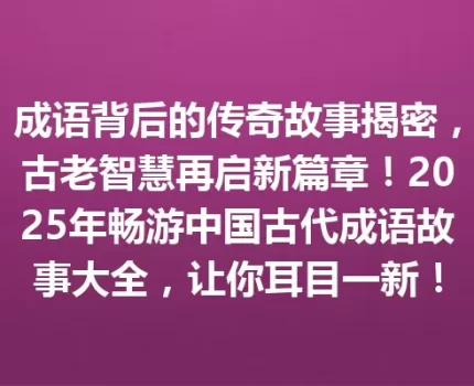 成语背后的传奇故事揭密，古老智慧再启新篇章！2025年畅游中国古代成语故事大全，让你耳目一新！