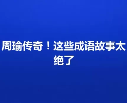 周瑜传奇！这些成语故事太绝了