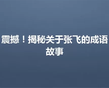 震撼！揭秘关于张飞的成语故事