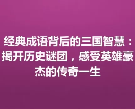 经典成语背后的三国智慧：揭开历史谜团，感受英雄豪杰的传奇一生