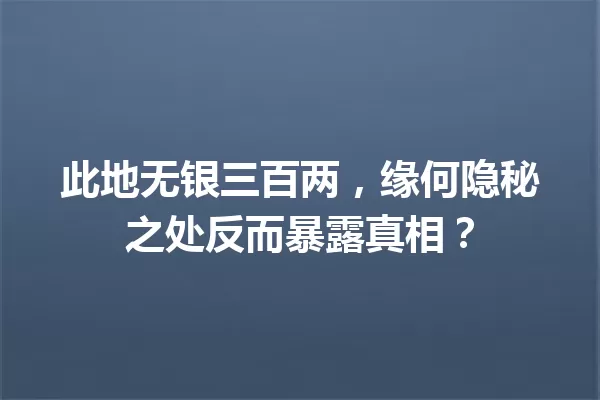 此地无银三百两,缘何隐秘之处反而暴露真相? 一