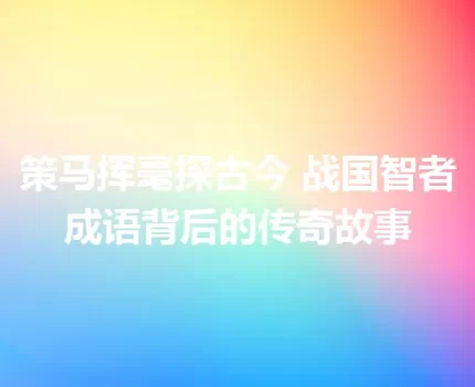策马挥毫探古今 战国智者成语背后的传奇故事